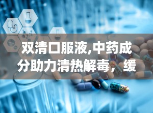 双清口服液,中药成分助力清热解毒，缓解风温肺热症状