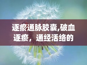 逐瘀通脉胶囊,破血逐瘀，通经活络的中成药解析