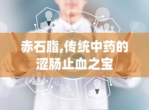 赤石脂,传统中药的涩肠止血之宝