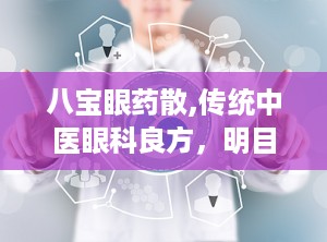 八宝眼药散,传统中医眼科良方，明目止痛，守护眼部健康