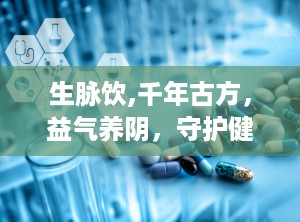 生脉饮,千年古方，益气养阴，守护健康之道