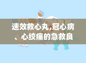 速效救心丸,冠心病、心绞痛的急救良药
