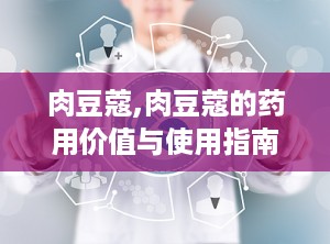 肉豆蔻,肉豆蔻的药用价值与使用指南