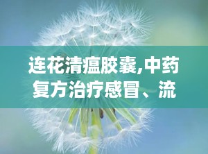连花清瘟胶囊,中药复方治疗感冒、流感的新选择