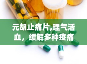 元胡止痛片,理气活血，缓解多种疼痛的中医药良方