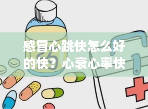感冒心跳快怎么好的快？心衰心率快吃什么药效果好