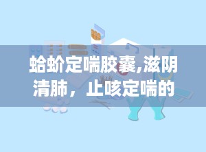 蛤蚧定喘胶囊,滋阴清肺，止咳定喘的中药良方