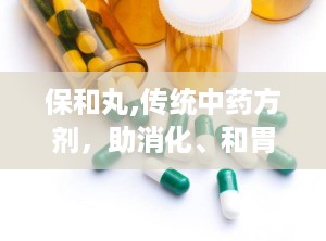 保和丸,传统中药方剂，助消化、和胃止痛的神奇功效