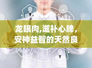龙眼肉,滋补心脾，安神益智的天然良药