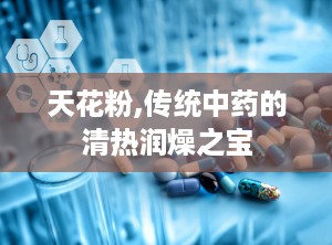 天花粉,传统中药的清热润燥之宝
