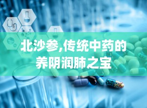 北沙参,传统中药的养阴润肺之宝