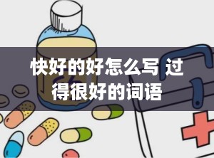 快好的好怎么写 过得很好的词语