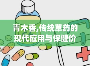 青木香,传统草药的现代应用与保健价值