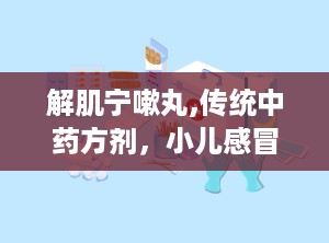 解肌宁嗽丸,传统中药方剂，小儿感冒咳嗽的良方
