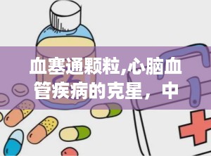 血塞通颗粒,心脑血管疾病的克星，中药瑰宝的现代化演绎