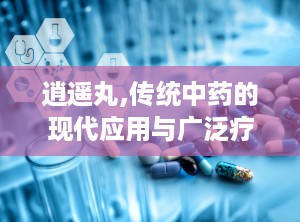 逍遥丸,传统中药的现代应用与广泛疗效
