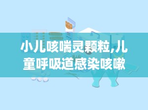 小儿咳喘灵颗粒,儿童呼吸道感染咳嗽的中医治疗良方