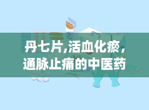 丹七片,活血化瘀，通脉止痛的中医药宝库