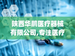 陕西华鹏医疗器械有限公司,专注医疗器械研发与生产，助力健康事业发展