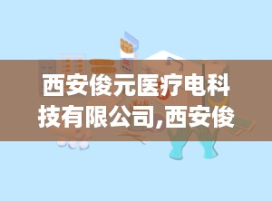 西安俊元医疗电科技有限公司,西安俊元医疗科技有限公司引领医疗器械经营新篇章