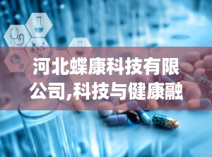 河北蝶康科技有限公司,科技与健康融合的创新先锋