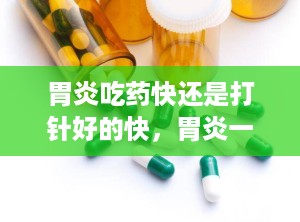 胃炎吃药快还是打针好的快，胃炎一般打几天针能好