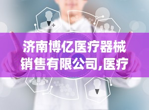 济南博亿医疗器械销售有限公司,医疗器械批发与租赁专家——济南博亿医疗器械销售有限公司简介