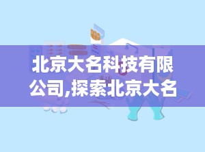 北京大名科技有限公司,探索北京大名科技有限公司的创新之路