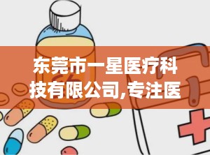 东莞市一星医疗科技有限公司,专注医疗器械研发与生产，助力医疗科技发展