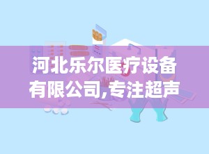 河北乐尔医疗设备有限公司,专注超声理疗设备，服务医疗行业九载