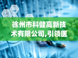 徐州市科健高新技术有限公司,引领医疗设备创新，铸就民族品牌辉煌