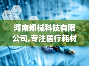 河南郑械科技有限公司,专注医疗耗材，助力健康生活