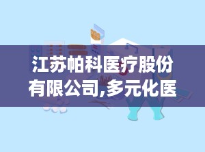 江苏帕科医疗股份有限公司,多元化医疗用品制造商的稳健发展之路