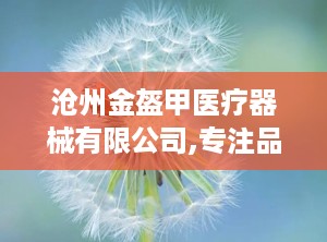沧州金盔甲医疗器械有限公司,专注品质，守护健康防线