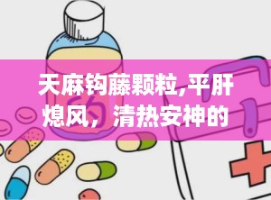 天麻钩藤颗粒,平肝熄风，清热安神的传统中药新视角