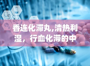 香连化滞丸,清热利湿，行血化滞的中药良方