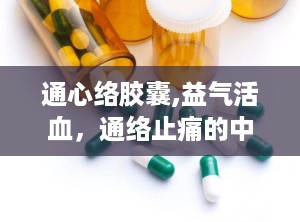 通心络胶囊,益气活血，通络止痛的中医良药