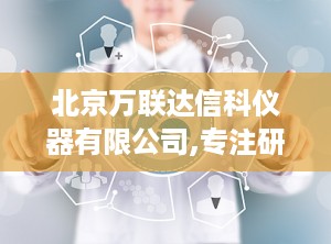 北京万联达信科仪器有限公司,专注研发，引领工业分析与医疗检测设备创新之路”
