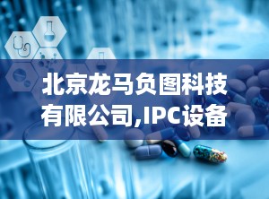 北京龙马负图科技有限公司,IPC设备专业制造商，致力于健康医疗事业的发展”