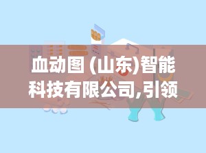 血动图 (山东)智能科技有限公司,引领健康监测新纪元