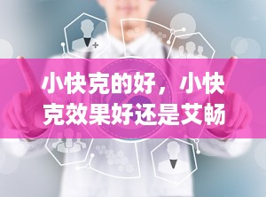 小快克的好，小快克效果好还是艾畅