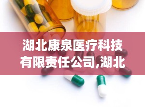 湖北康泉医疗科技有限责任公司,湖北康泉医疗科技有限责任公司引领医疗器械创新发展