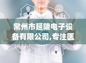 常州市延陵电子设备有限公司,专注医用高频设备研发与制造，引领医疗科技发展
