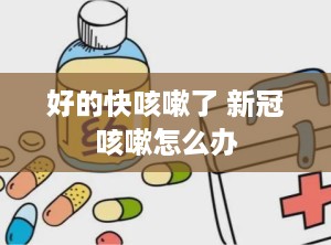 好的快咳嗽了 新冠咳嗽怎么办