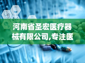 河南省圣宏医疗器械有限公司,专注医疗器械生产，助力医疗事业发展