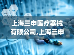 上海三申医疗器械有限公司,上海三申医疗器械有限公司的卓越之路