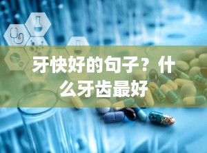 牙快好的句子？什么牙齿最好