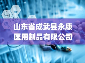 山东省成武县永康医用制品有限公司,品质领航——山东成武县永康医用制品有限公司发展纪实
