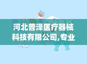河北普泽医疗器械科技有限公司,专业医疗器械运营，助力健康事业发展