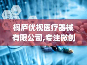 桐庐优视医疗器械有限公司,专注微创手术器械研发与生产，助力医疗行业创新发展